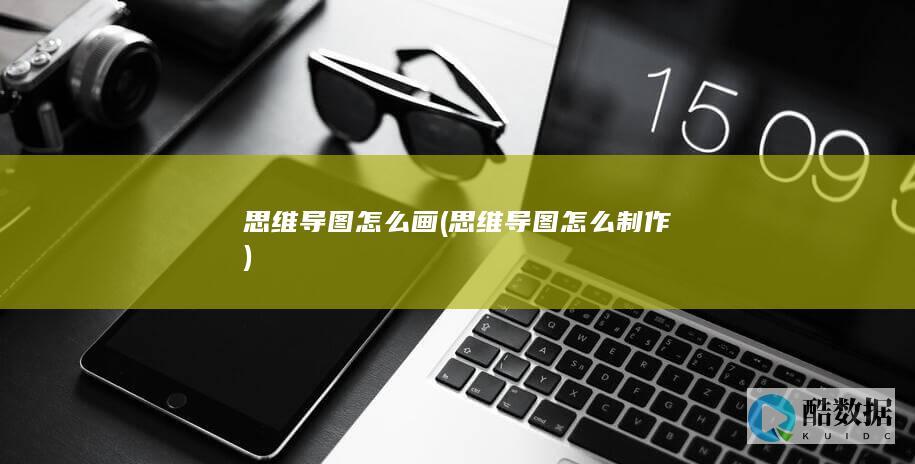 思维导图怎么画 (思维导图怎么制作)
