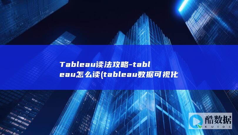 Tableau读法攻略-tableau怎么读 (tableau数据可视化)
