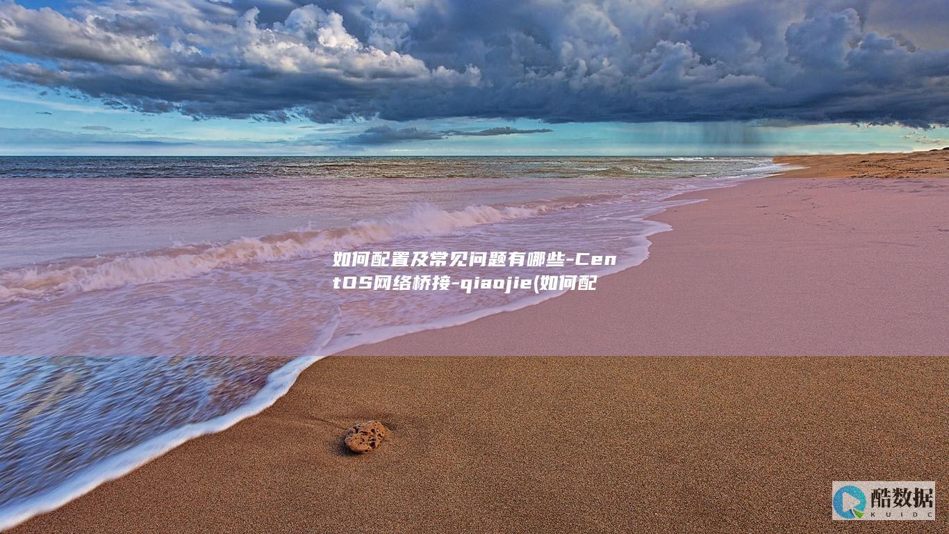 如何配置及常见问题有哪些-CentOS网络桥接-qiaojie (如何配置常温下最大浓度的盐糖水)