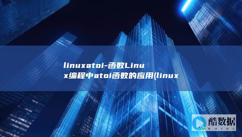 linuxatoi-函数Linux编程中atoi函数的应用 (linux安装命令)