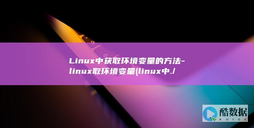 Linux中获取环境变量的方法-linux取环境变量 (linux中./表示什么)