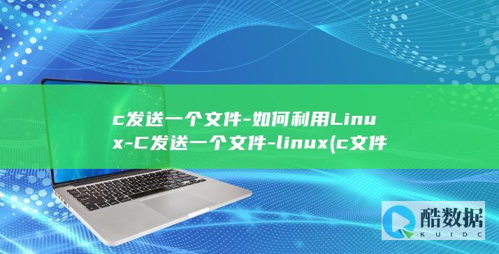 c发送一个文件-如何利用Linux-C发送一个文件-linux (c文件怎么发送)