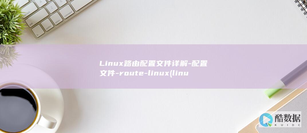 Linux路由配置文件详解-配置文件-route-linux (linux路径追踪命令)