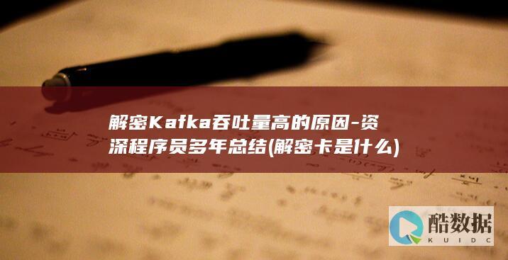 解密Kafka吞吐量高的原因-资深程序员多年总结 (解密卡是什么)