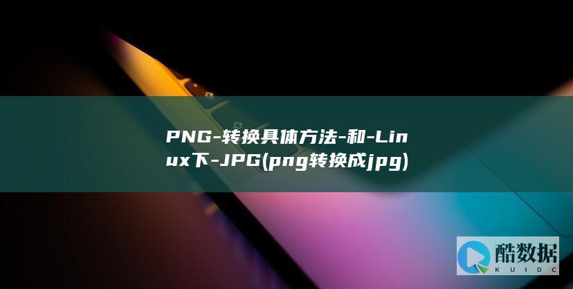 PNG-转换具体方法-和-Linux下-JPG (png转换成jpg)