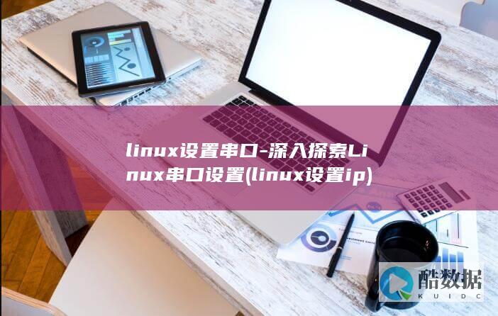 linux设置串口-深入探索Linux串口设置 (linux设置ip)