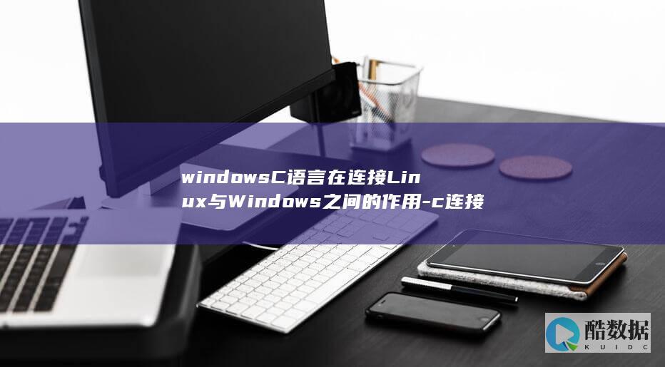 windowsC语言在连接Linux与Windows之间的作用-c连接linux-和 (window怎么读)