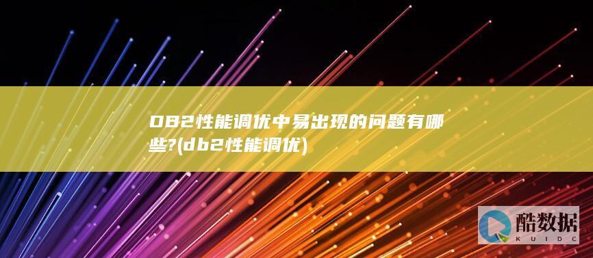 DB2性能调优中易出现的问题有哪些? (db2性能调优)