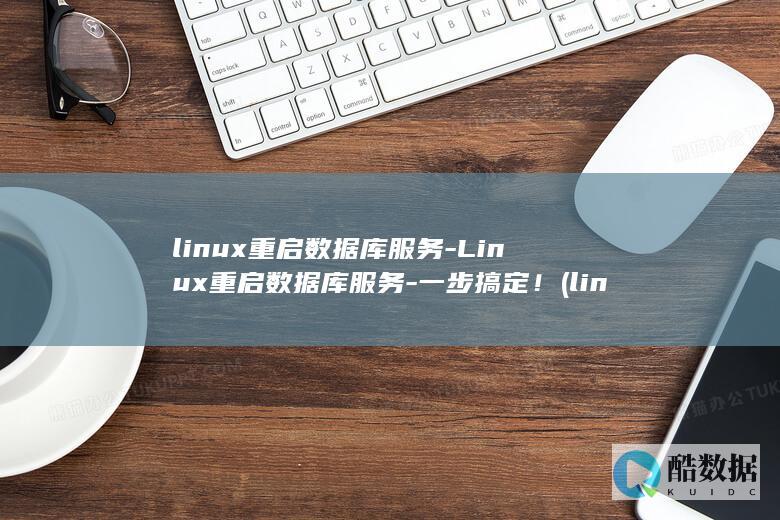 linux重启数据库服务-Linux重启数据库服务-一步搞定！ (linux重命名文件的命令)