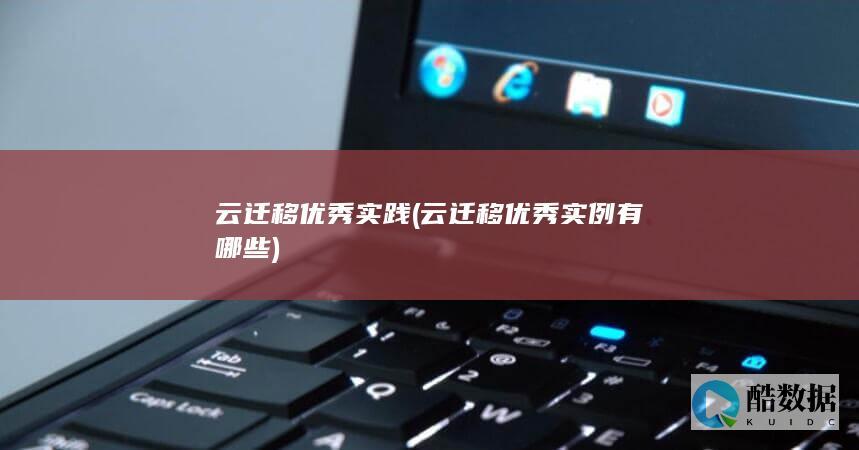 云迁移优秀实践 (云迁移优秀实例有哪些)