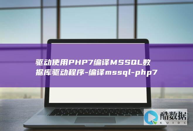 驱动使用PHP7编译MSSQL数据库驱动程序-编译mssql-php7 (驱动使用器)