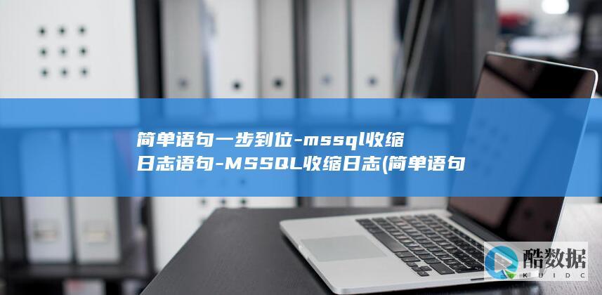 简单语句一步到位-mssql收缩日志语句-MSSQL收缩日志 (简单语句一步一步走)