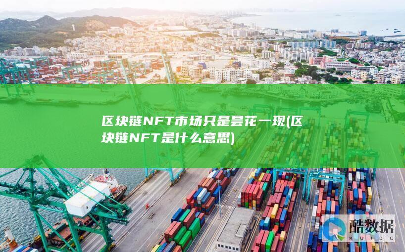 区块链NFT市场只是昙花一现 (区块链NFT是什么意思)