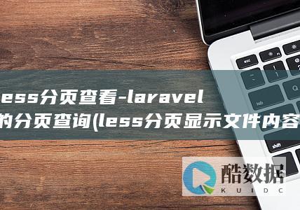 less分页查看-laravel的分页查询 (less分页显示文件内容)