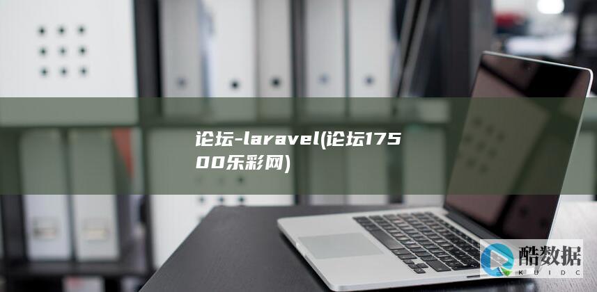 论坛-laravel (论坛17500乐彩网)