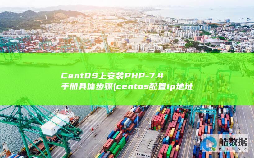 CentOS上安装PHP-7.4手册具体步骤 (centos配置ip地址)