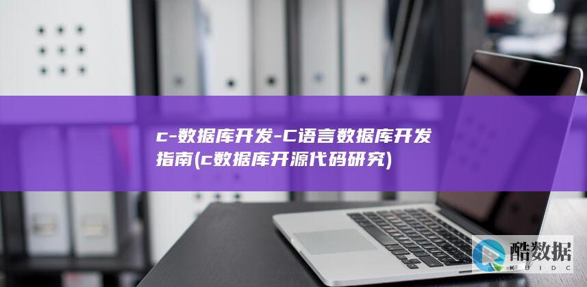 c-数据库开发-C语言数据库开发指南 (c数据库开源代码研究)