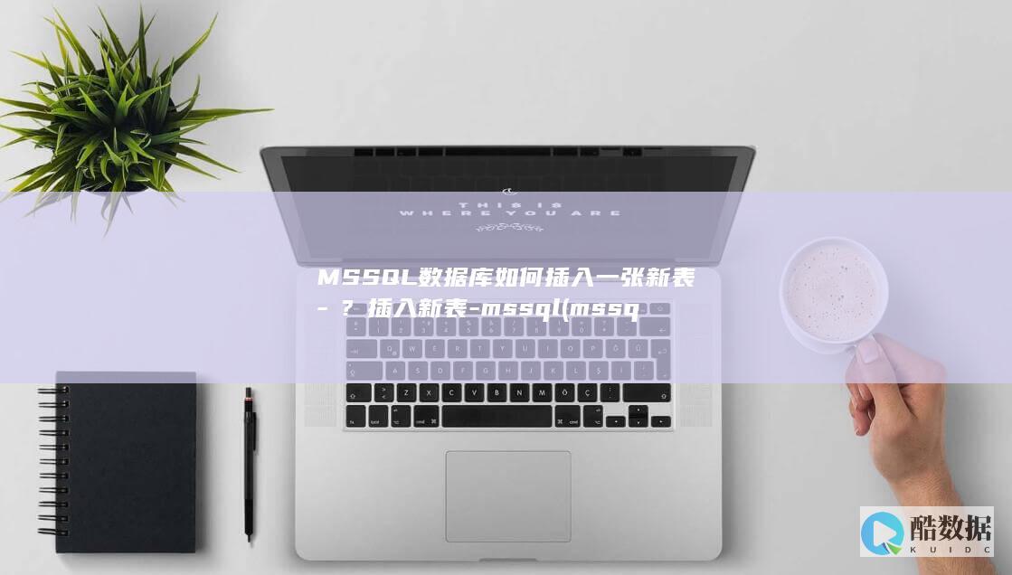 MSSQL数据库如何插入一张新表-?插入新表-mssql (mssql数据库服务)