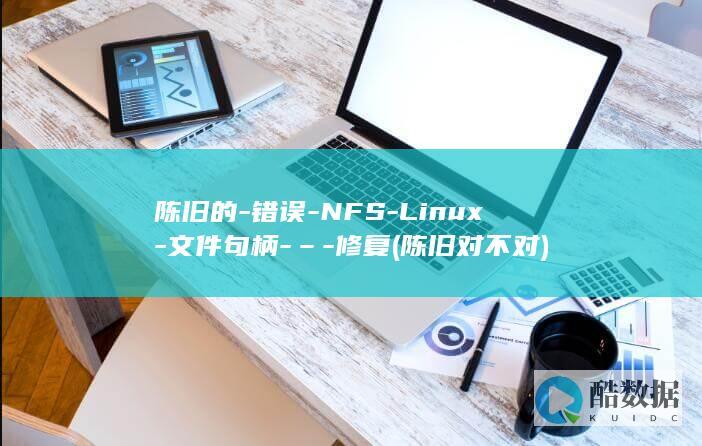 陈旧的-错误-NFS-Linux-文件句柄-–-修复 (陈旧对不对)