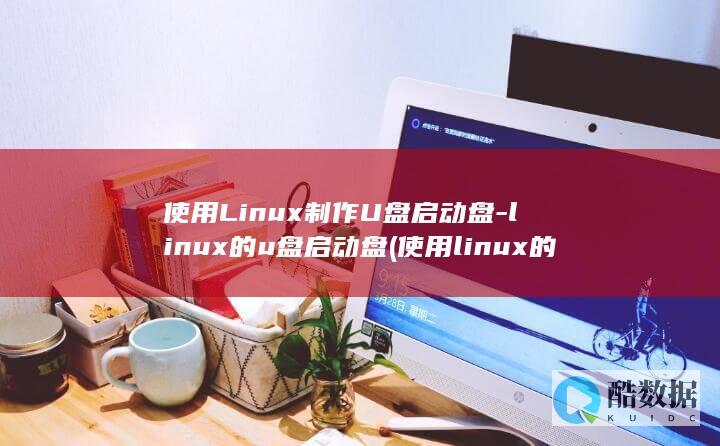 使用Linux制作U盘启动盘-linux的u盘启动盘 (使用linux的手机)