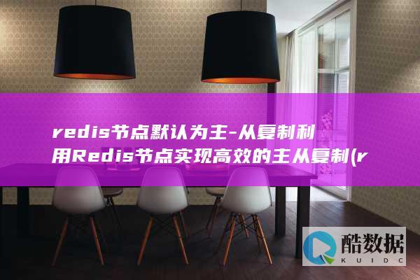 redis节点默认为主-从复制利用Redis节点实现高效的主从复制 (redis节点宕机如何处理?)