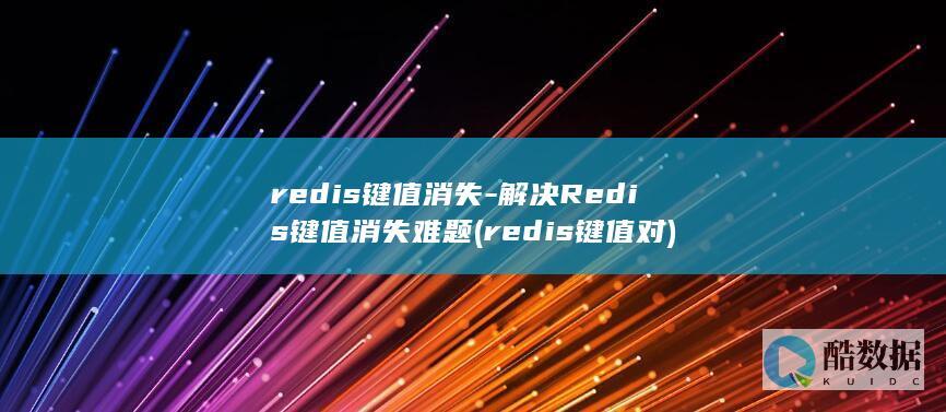 redis键值消失-解决Redis键值消失难题 (redis键值对)