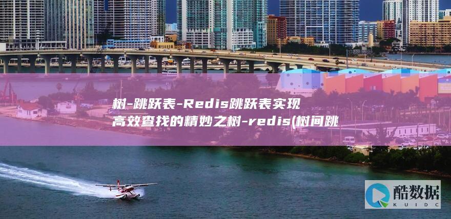树-跳跃表-Redis跳跃表实现高效查找的精妙之树-redis (树间跳跃)
