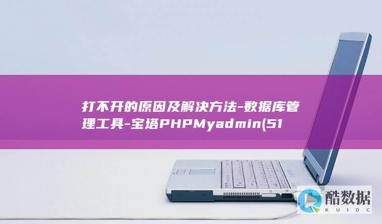 打不开的原因及解决方法-数据库管理工具-宝塔PHPMyadmin (51mh.app打不开的原因)
