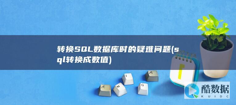 转换SQL数据库时的疑难问题 (sql转换成数值)