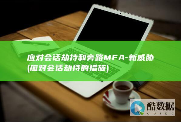 应对会话劫持和旁路MFA-新威胁 (应对会话劫持的措施)