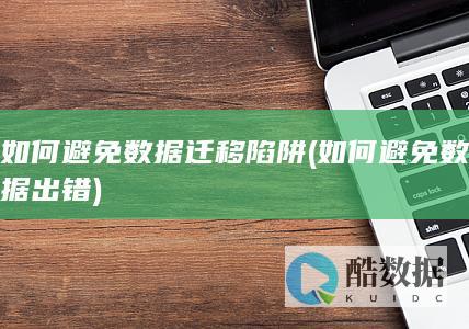 如何避免数据迁移陷阱