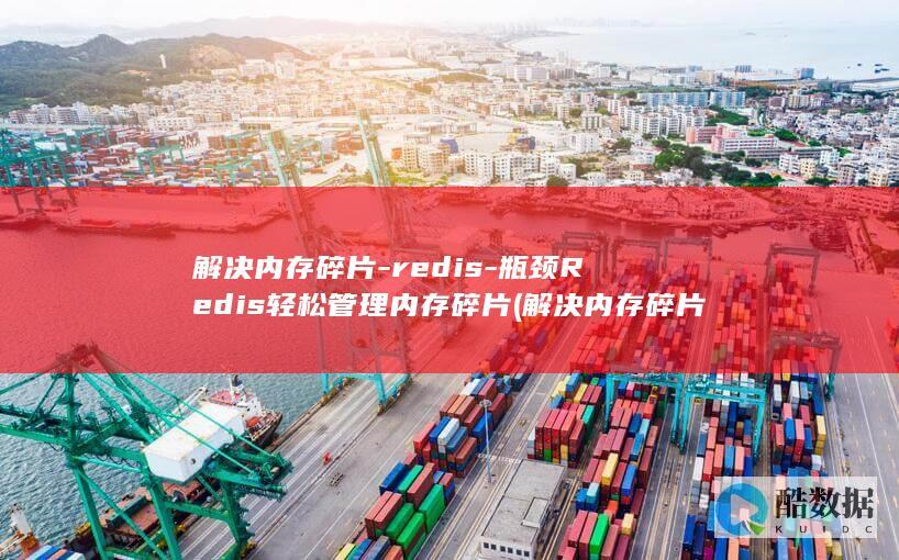 解决内存碎片-redis-瓶颈Redis轻松管理内存碎片 (解决内存碎片问题的存储管理方案)