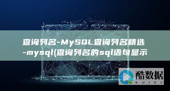 查询列名-MySQL查询列名精选-mysql (查询列名的sql语句显示的是)