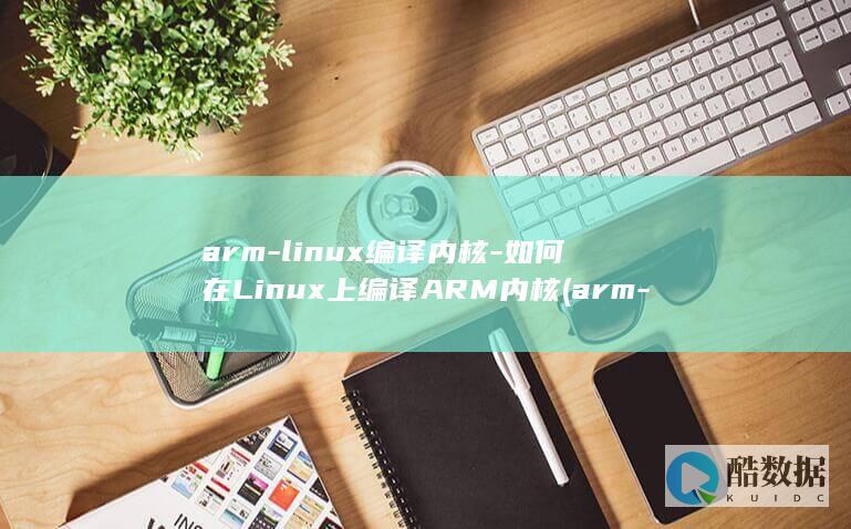 arm-linux编译内核-如何在Linux上编译ARM内核 (arm-linux-gnueabihf-gcc)