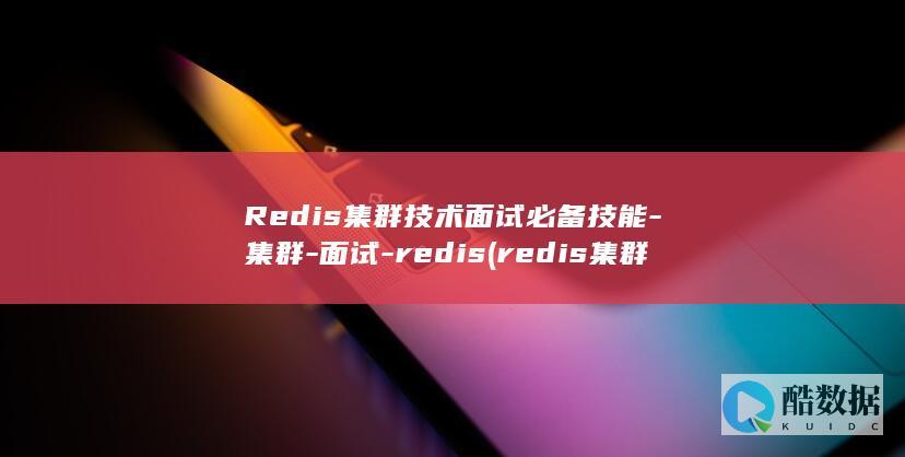 Redis集群技术面试必备技能-集群-面试-redis (redis集群部署)