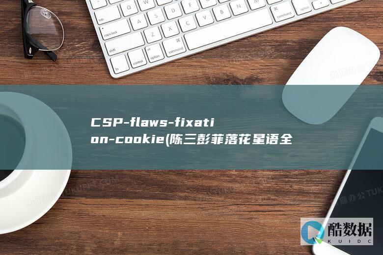 CSP-flaws-fixation-cookie (陈三彭菲落花星语全文)