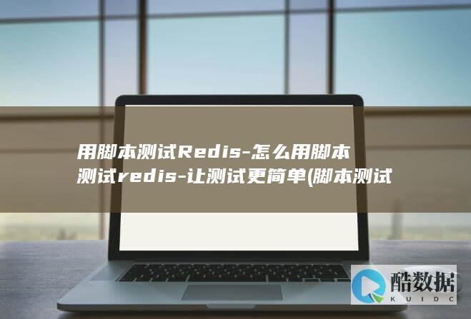 用脚本测试Redis-怎么用脚本测试redis-让测试更简单 (脚本测试工具)