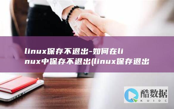 linux保存不退出-如何在linux中保存不退出 (linux保存退出命令)