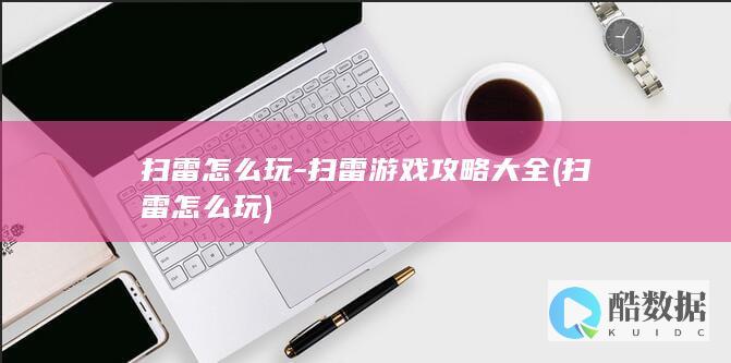 扫雷怎么玩-扫雷游戏攻略大全 (扫雷怎么玩)