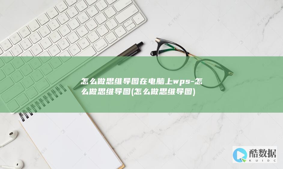 怎么做思维导图在电脑上wps-怎么做思维导图 (怎么做思维导图)