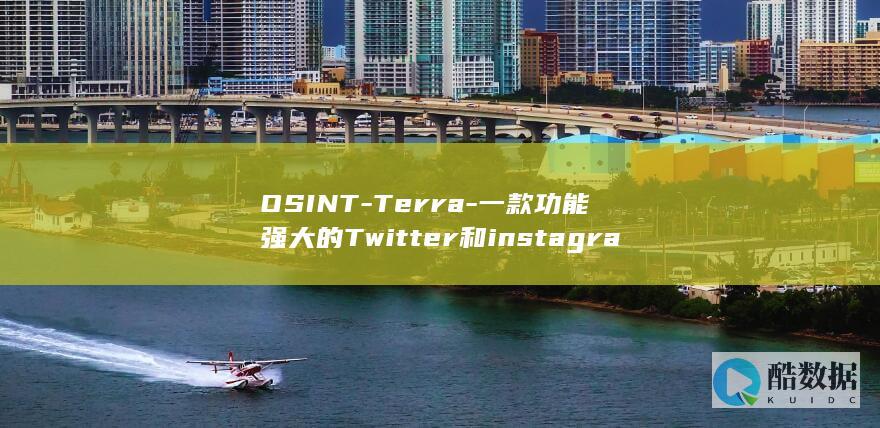 OSINT-Terra-一款功能强大的Twitter和instagram公开资源情报工具 (OSINT)
