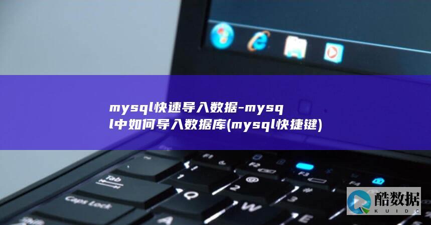 mysql快速导入数据-mysql中如何导入数据库 (mysql快捷键)