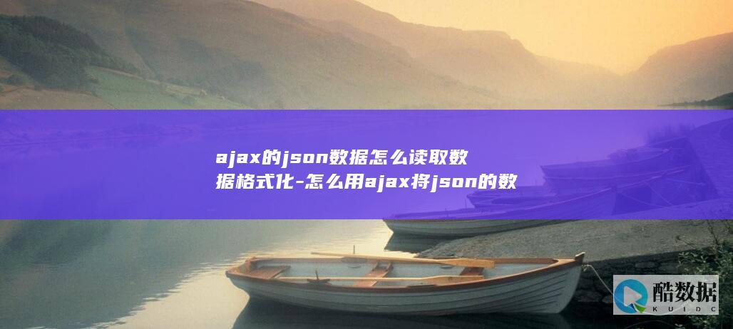 ajax的json数据怎么读取数据格式化-怎么用ajax将json的数据读取出来 (AJAX的局部刷新是免费吗)