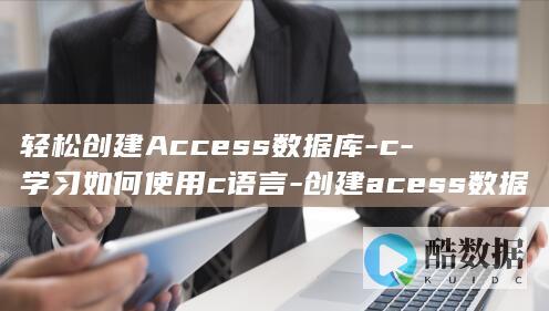 轻松创建Access数据库-c-学习如何使用c语言-创建acess数据库 (轻松创建会议)