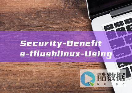 Security-Benefits-fflushlinux-Using-of-Linux-Data-in-Performance-and-Command-fflush-Enhancing (securing)