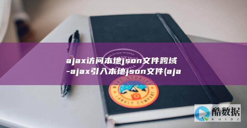 ajax访问本地json文件跨域-ajax引入本地json文件 (ajax访问百度)