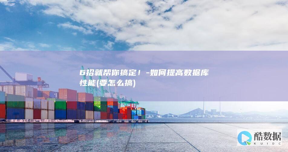 6招就帮你搞定！-如何提高数据库性能 (要怎么搞)