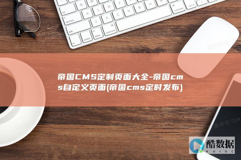 帝国CMS定制页面大全-帝国cms自定义页面 (帝国cms定时发布)