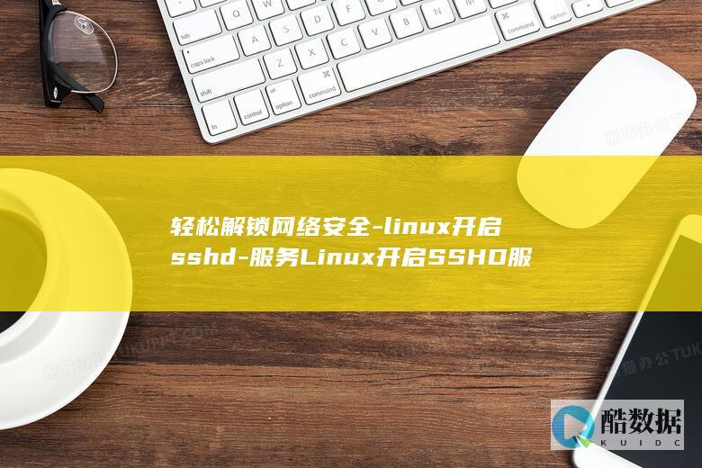轻松解锁网络安全-linux开启sshd-服务Linux开启SSHD服务 (轻松解锁网络游戏)