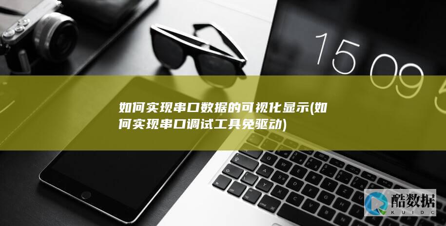 如何实现串口数据的可视化显示 (如何实现串口调试工具免驱动)